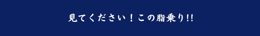 見てください！この脂乗り！！
