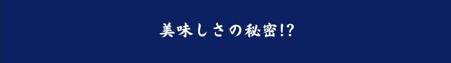 美味しさの秘密！？