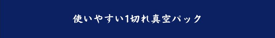 使いやすい１切れ真空パック