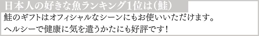 日本人の好きな魚ランキング1位は（鮭）　鮭のギフトはオフィシャルなシーンにもお使いいただけます。ヘルシーで健康に気を遣う方にも好評です！